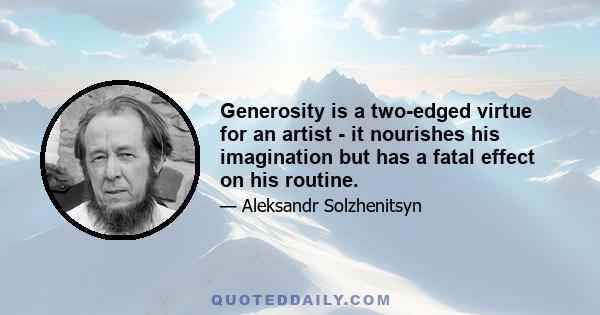 Generosity is a two-edged virtue for an artist - it nourishes his imagination but has a fatal effect on his routine.