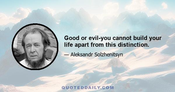 Good or evil-you cannot build your life apart from this distinction.