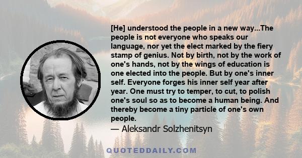 [He] understood the people in a new way...The people is not everyone who speaks our language, nor yet the elect marked by the fiery stamp of genius. Not by birth, not by the work of one's hands, not by the wings of