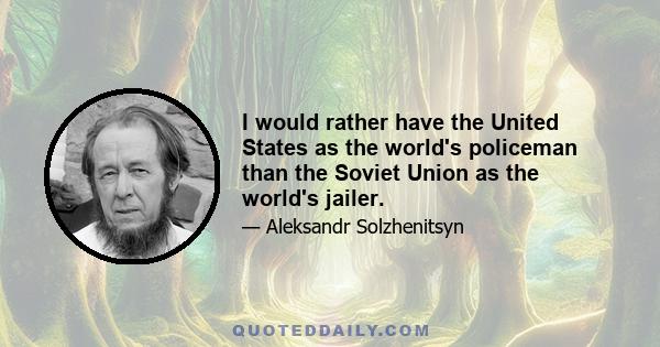 I would rather have the United States as the world's policeman than the Soviet Union as the world's jailer.