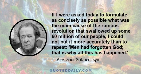 If I were asked today to formulate as concisely as possible what was the main cause of the ruinous revolution that swallowed up some 60 million of our people, I could not put it more accurately than to repeat: 'Men had