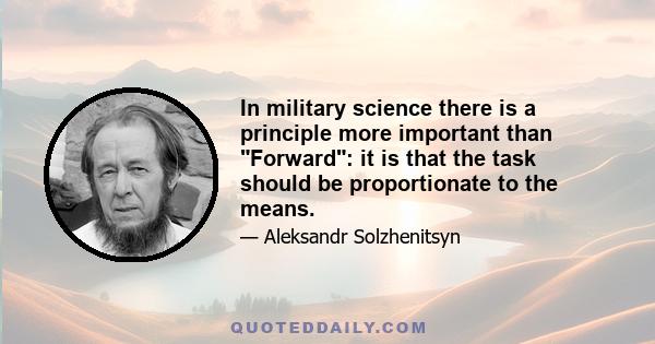 In military science there is a principle more important than Forward: it is that the task should be proportionate to the means.