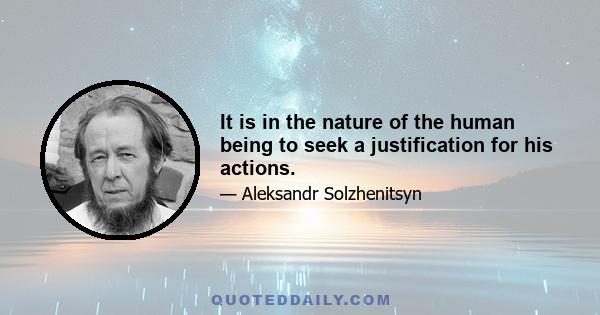 It is in the nature of the human being to seek a justification for his actions.