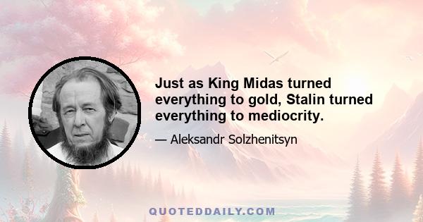 Just as King Midas turned everything to gold, Stalin turned everything to mediocrity.