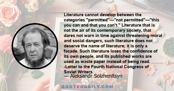 Literature cannot develop between the categories permitted—not permitted—this you can and that you can't. Literature that is not the air of its contemporary society, that dares not warn in time against threatening moral 