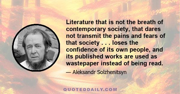 Literature that is not the breath of contemporary society, that dares not transmit the pains and fears of that society . . . loses the confidence of its own people, and its published works are used as wastepaper instead 