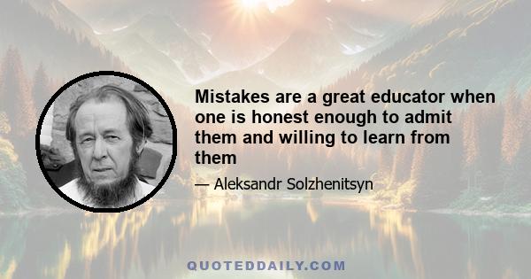 Mistakes are a great educator when one is honest enough to admit them and willing to learn from them