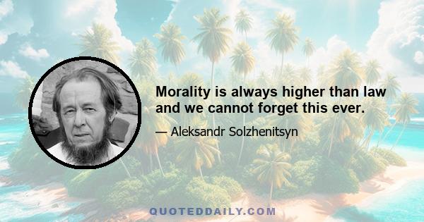 Morality is always higher than law and we cannot forget this ever.