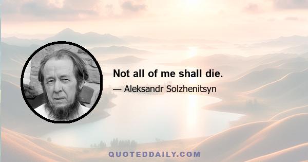 Not all of me shall die.