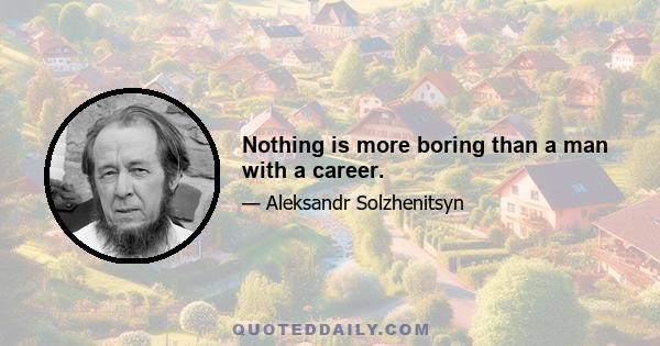 Nothing is more boring than a man with a career.