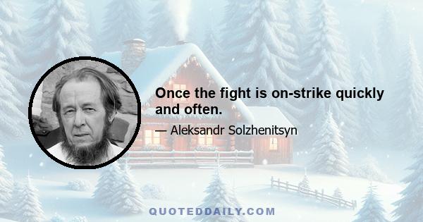 Once the fight is on-strike quickly and often.