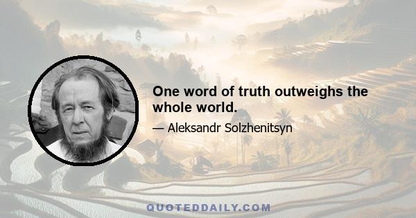 One word of truth outweighs the whole world.