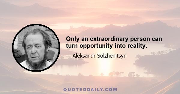 Only an extraordinary person can turn opportunity into reality.