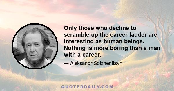 Only those who decline to scramble up the career ladder are interesting as human beings. Nothing is more boring than a man with a career.