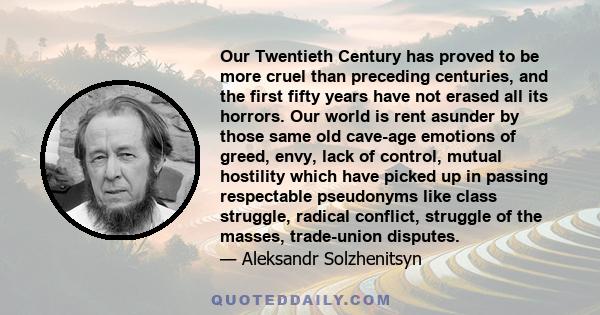 Our Twentieth Century has proved to be more cruel than preceding centuries, and the first fifty years have not erased all its horrors. Our world is rent asunder by those same old cave-age emotions of greed, envy, lack