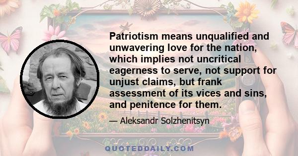 Patriotism means unqualified and unwavering love for the nation, which implies not uncritical eagerness to serve, not support for unjust claims, but frank assessment of its vices and sins, and penitence for them.