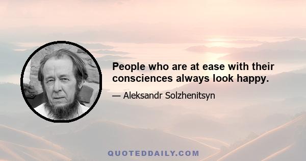 People who are at ease with their consciences always look happy.