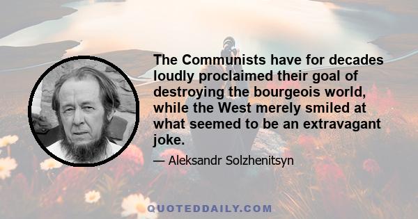 The Communists have for decades loudly proclaimed their goal of destroying the bourgeois world, while the West merely smiled at what seemed to be an extravagant joke.