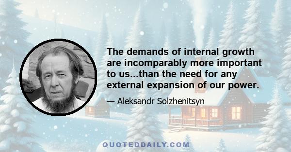 The demands of internal growth are incomparably more important to us...than the need for any external expansion of our power.