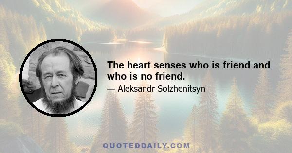 The heart senses who is friend and who is no friend.