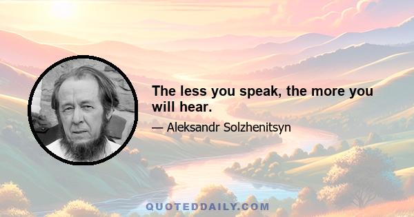 The less you speak, the more you will hear.