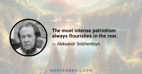 The most intense patriotism always flourishes in the rear.