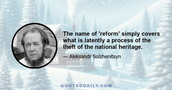 The name of 'reform' simply covers what is latently a process of the theft of the national heritage.