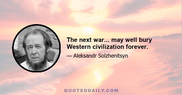 The next war... may well bury Western civilization forever.