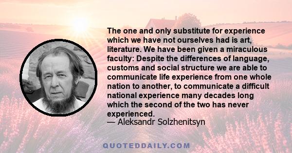 The one and only substitute for experience which we have not ourselves had is art, literature. We have been given a miraculous faculty: Despite the differences of language, customs and social structure we are able to