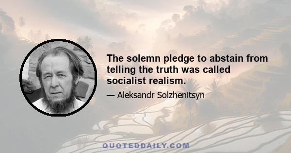 The solemn pledge to abstain from telling the truth was called socialist realism.