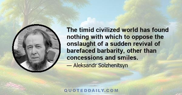 The timid civilized world has found nothing with which to oppose the onslaught of a sudden revival of barefaced barbarity, other than concessions and smiles.