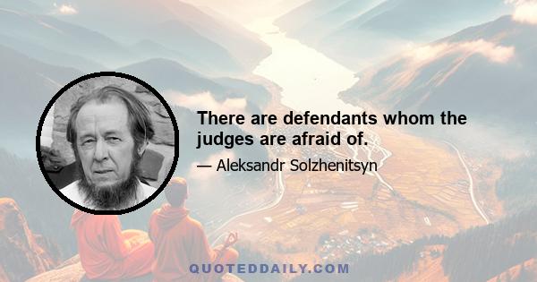 There are defendants whom the judges are afraid of.