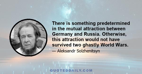 There is something predetermined in the mutual attraction between Germany and Russia. Otherwise, this attraction would not have survived two ghastly World Wars.