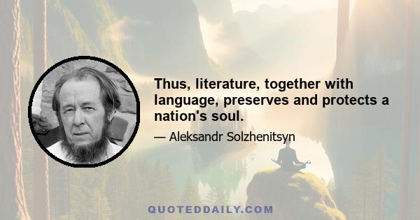 Thus, literature, together with language, preserves and protects a nation's soul.