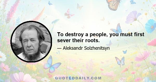 To destroy a people, you must first sever their roots.