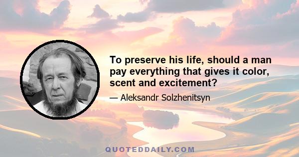 To preserve his life, should a man pay everything that gives it color, scent and excitement?