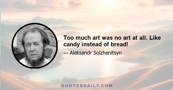 Too much art was no art at all. Like candy instead of bread!