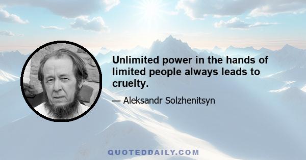 Unlimited power in the hands of limited people always leads to cruelty.