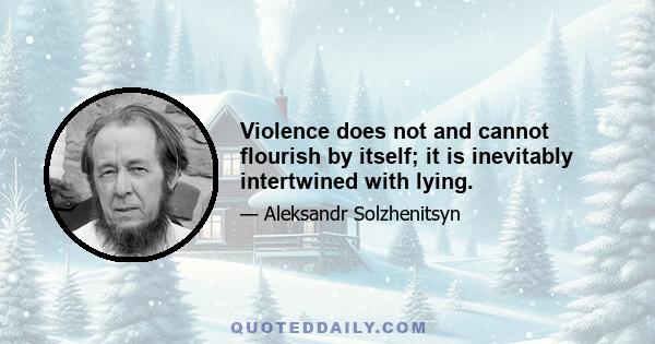 Violence does not and cannot flourish by itself; it is inevitably intertwined with lying.