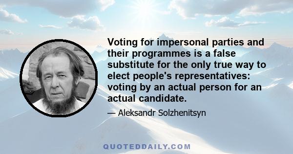 Voting for impersonal parties and their programmes is a false substitute for the only true way to elect people's representatives: voting by an actual person for an actual candidate.