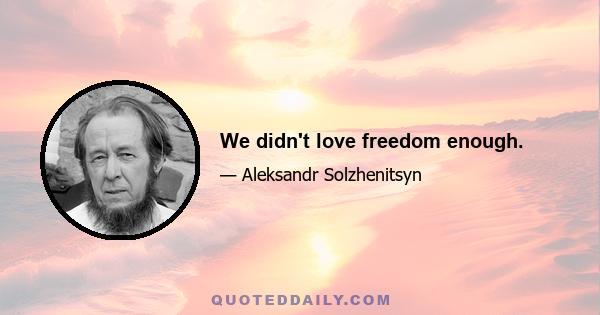 We didn't love freedom enough.