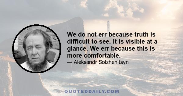 We do not err because truth is difficult to see. It is visible at a glance. We err because this is more comfortable.