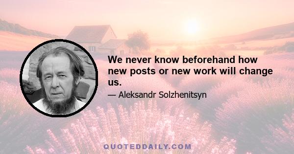 We never know beforehand how new posts or new work will change us.