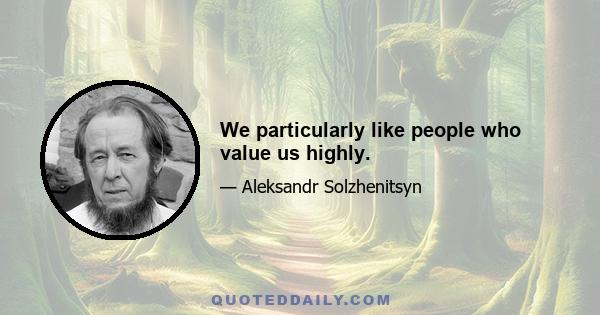 We particularly like people who value us highly.