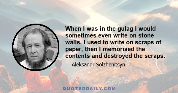 When I was in the gulag I would sometimes even write on stone walls. I used to write on scraps of paper, then I memorised the contents and destroyed the scraps.