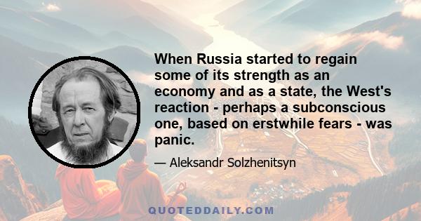 When Russia started to regain some of its strength as an economy and as a state, the West's reaction - perhaps a subconscious one, based on erstwhile fears - was panic.