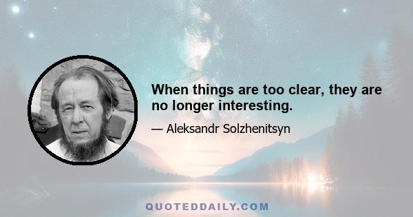 When things are too clear, they are no longer interesting.