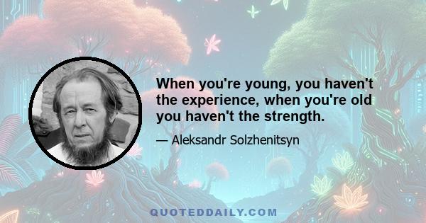 When you're young, you haven't the experience, when you're old you haven't the strength.