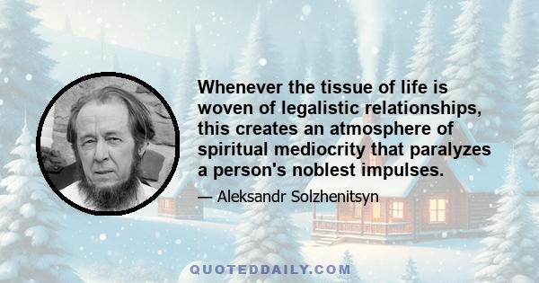 Whenever the tissue of life is woven of legalistic relationships, this creates an atmosphere of spiritual mediocrity that paralyzes a person's noblest impulses.