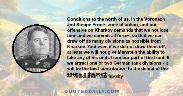 Conditions to the north of us, in the Voronezh and Steppe Fronts zone of action, and our offensive on Kharkov demands that we not lose time and we commit all forces so that we can draw off as many divisions as possible